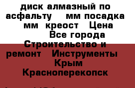 диск алмазный по асфальту 350мм посадка 25,4 мм  креост › Цена ­ 3 000 - Все города Строительство и ремонт » Инструменты   . Крым,Красноперекопск